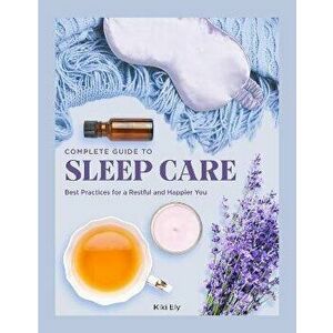 The Complete Guide to Sleep Care. Best Practices for Restful Self-Care, Hardback - Kiki Ely imagine