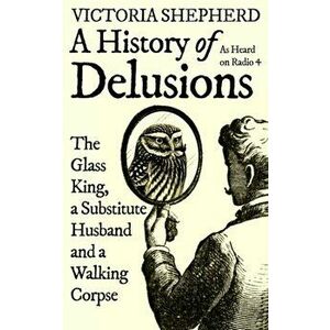A History of Delusions. The Glass King, a Substitute Husband and a Walking Corpse, Hardback - Victoria Shepherd imagine