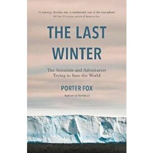The Last Winter. The Scientists and Adventurers Trying to Save the World, Paperback - Porter Fox imagine