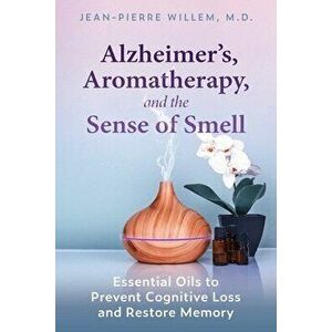 Alzheimer's, Aromatherapy, and the Sense of Smell. Essential Oils to Prevent Cognitive Loss and Restore Memory, Paperback - Jean-Pierre Willem imagine
