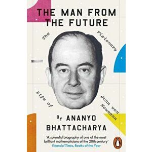 The Man from the Future. The Visionary Life of John von Neumann, Paperback - Ananyo Bhattacharya imagine