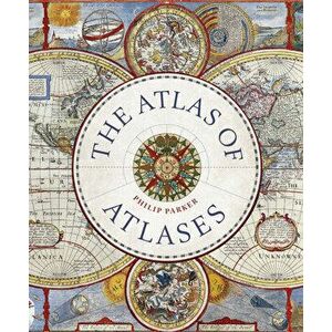 The Atlas of Atlases. Exploring the most important atlases in history and the cartographers who made them, Hardback - Philip Parker imagine