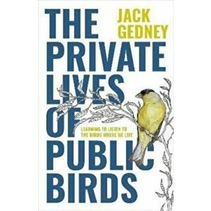 The Private Lives of Public Birds. Learning to Listen to the Birds Where We Live, Paperback - Jack Gedney imagine