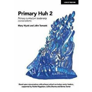Primary Huh 2: Primary curriculum leadership conversations, Paperback - Mary Myatt imagine