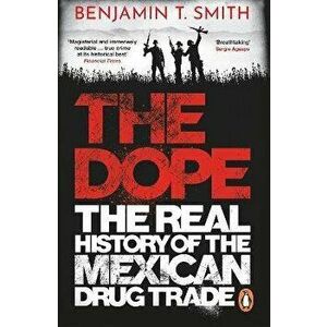 The Dope. The Real History of the Mexican Drug Trade, Paperback - Benjamin T Smith imagine