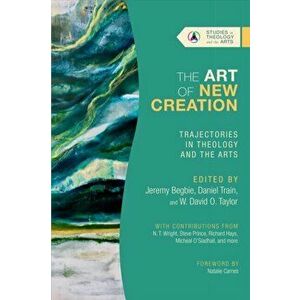 The Art of New Creation - Trajectories in Theology and the Arts, Paperback - W. David O. Taylor imagine