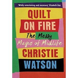Quilt on Fire. The Messy Magic of Midlife, Hardback - Christie Watson imagine