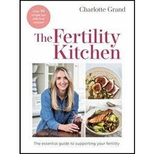 The Fertility Kitchen. The Essential Guide to Supporting your Fertility, Hardback - Charlotte Grand imagine
