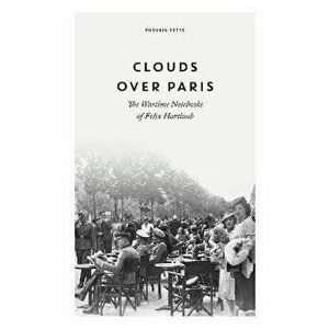 Clouds over Paris: The Wartime Notebooks of Felix Hartlaub, Hardback - Felix Hartlaub imagine