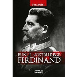 Bunul nostru rege: Ferdinand - Ion Bulei imagine