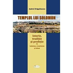 Templul lui Solomon. Istorie, traditie si profetie in iudaism, crestinism si islam - Andrei Dragulinescu imagine