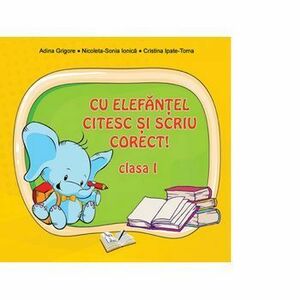 Cu Elefantel, citesc si scriu corect! Clasa I - Adina Grigore, Nicoleta-Sonia Ionica, Cristina Ipate-Toma imagine