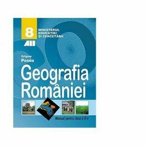 Geografia Romaniei. Manual pentru clasa a VIII-a, 8899 - Grigore Posea imagine