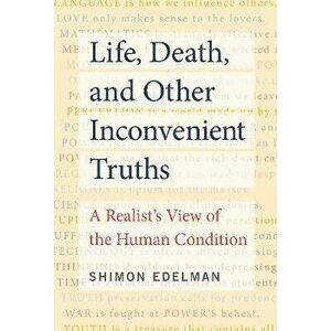 Life, Death, and Other Inconvenient Truths. A Realist's View of the Human Condition, Paperback - Shimon Edelman imagine