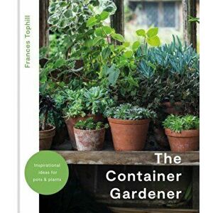 The Container Gardener, Hardback - Frances Tophill imagine