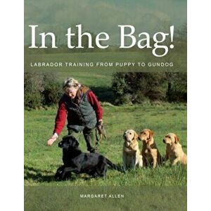 In the Bag!. Labrador Training from Puppy to Gundog, Paperback - Margaret Allen imagine