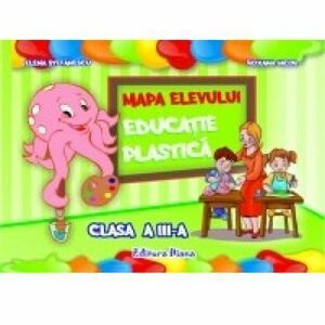 EDUCATIE PLASTICA - CLASA a III-a - MAPA ELEVULUI - Elena Stefanescu, Roxana Iacob imagine