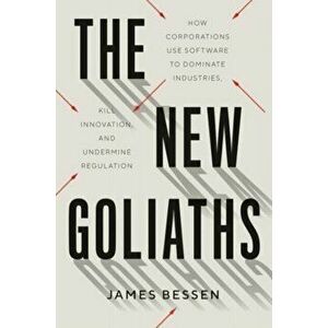 The New Goliaths. How Corporations Use Software to Dominate Industries, Kill Innovation, and Undermine Regulation, Hardback - James Bessen imagine