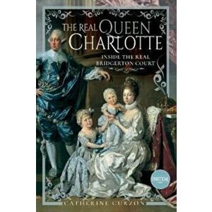The Real Queen Charlotte. Inside the Real Bridgerton Court, Hardback - Catherine Curzon imagine
