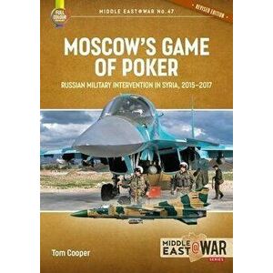 Moscow's Game of Poker (Revised Edition). Russian Military Intervention in Syria, 2015-2017, 2 Revised edition, Paperback - Tom Cooper imagine