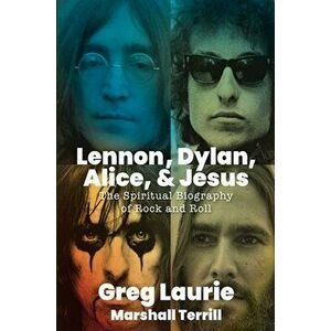 Lennon, Dylan, Alice, and Jesus. The Spiritual Biography of Rock and Roll, Hardback - Greg Laurie imagine