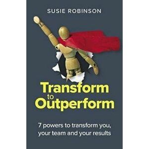 Transform to Outperform. 7 powers to transform you, your team and your results, Paperback - Susie Robinson imagine