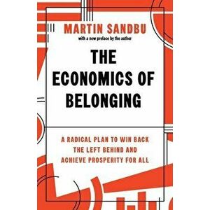 The Economics of Belonging. A Radical Plan to Win Back the Left Behind and Achieve Prosperity for All, Paperback - Martin Sandbu imagine