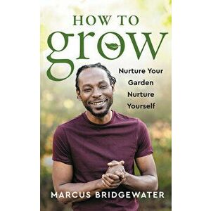 How to Grow. Nurture Your Garden, Nurture Yourself, Hardback - Marcus Bridgewater imagine