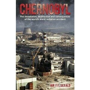 Chernobyl. The Devastation, Destruction and Consequences of the World's Worst Radiation Accident, Paperback - Ian Fitzgerald imagine
