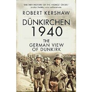 Dunkirchen 1940. The German View of Dunkirk, Hardback - Robert Kershaw imagine