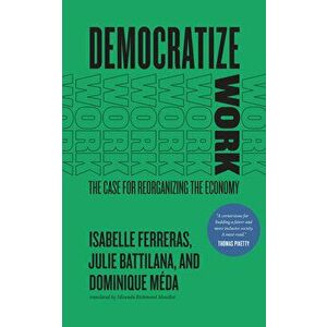 Democratize Work. The Case for Reorganizing the Economy, Paperback - Dominique Meda imagine