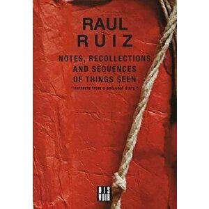 Notes, Recollections and Sequences of Things Seen. Excerpts from an Intimate Diary, Paperback - Raul Ruiz imagine