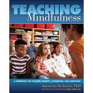Teaching Mindfulness. A Guidebook for Teachers, Parents, Counselors, and Caregivers, Paperback - Amoneeta Beckstein imagine