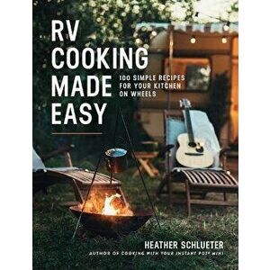 RV Cooking Made Easy. 100 Simply Delicious Recipes for Your Kitchen on Wheels, Paperback - Heather Schlueter imagine