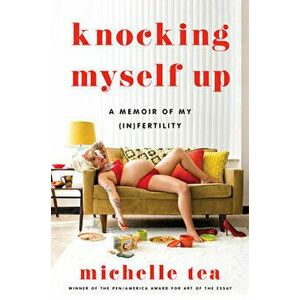 Knocking Myself Up. A Memoir of My (In)Fertility, Hardback - Michelle Tea imagine