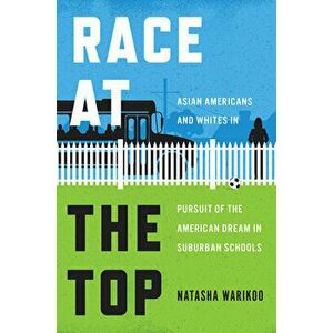 Race at the Top. Asian Americans and Whites in Pursuit of the American Dream in Suburban Schools, Hardback - Natasha Warikoo imagine