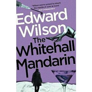 The Whitehall Mandarin. A gripping Cold War espionage thriller by a former special forces officer, Paperback - Edward Wilson imagine