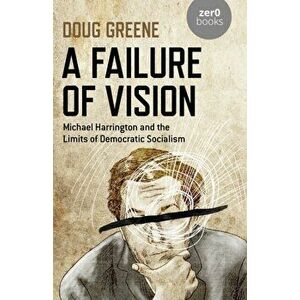 Failure of Vision, A. Michael Harrington and the Limits of Democratic Socialism, Paperback - Doug Greene imagine