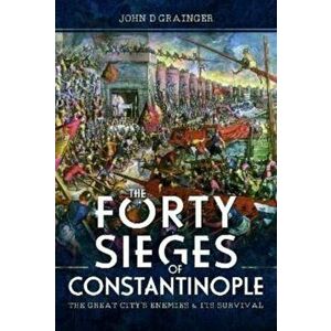 The Forty Sieges of Constantinople. The Great City's Enemies and Its Survival, Hardback - John D Grainger imagine