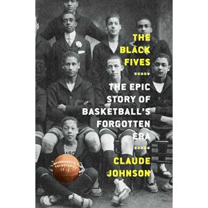The Black Fives: The Epic Story of Basketball's Forgotten Era, Hardback - Claude Johnson imagine