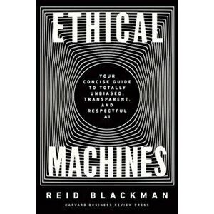 Ethical Machines. Your Concise Guide to Totally Unbiased, Transparent, and Respectful AI, Hardback - Reid Blackman imagine