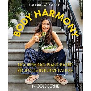 Body Harmony: Nourishing, Plant-Based Recipes for Intuitive Eating, Hardback - Nicole Berrie imagine