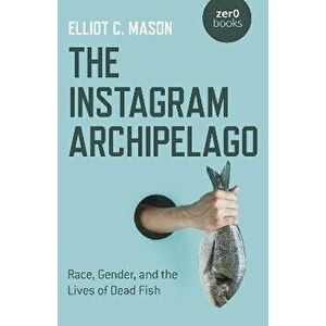Instagram Archipelago, The - Race, Gender, and the Lives of Dead Fish, Paperback - Elliot Mason imagine