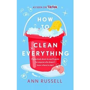 How to Clean Everything. A practical, down to earth guide for anyone who doesn't know where to start, Hardback - Ann Russell imagine