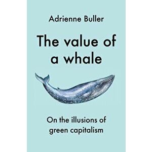 The Value of a Whale. On the Illusions of Green Capitalism, Paperback - Adrienne Buller imagine