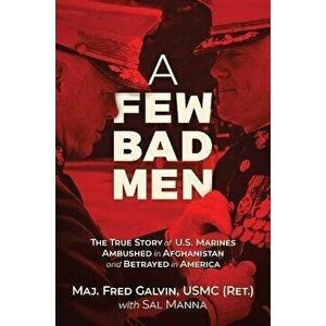 A Few Bad Men. The True Story of U.S. Marines Ambushed in Afghanistan and Betrayed in America, Hardback - USMC (Ret.), Major Fred Galvin imagine