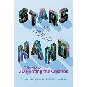 Stars in Your Hand. A Guide to 3D Printing and the Cosmos, Paperback - Megan Watzke imagine