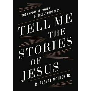 Tell Me the Stories of Jesus. The Explosive Power of Jesus' Parables, Hardback - Jr., R. Albert Mohler imagine