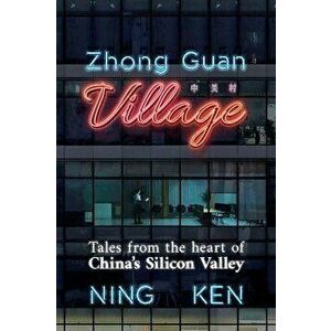 Zhong Guan Village. Tales from the Heart of China's Silicon Valley, Hardback - Ning Ken imagine