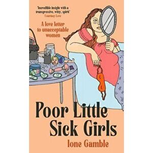 Poor Little Sick Girls. A love letter to unacceptable women, Hardback - Ione Gamble imagine